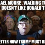 Michael Moore conference | MICHAEL MOORE , WALKING TUB OF SLIME , 
DOESN'T LIKE DONALD TRUMP ? I FEEL BETTER NOW
TRUMP MUST BE GOOD ! | image tagged in michael moore conference | made w/ Imgflip meme maker