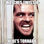Here's Johny | -WATCHES TWISTER-; HERE'S TORNADO | image tagged in here's johny | made w/ Imgflip meme maker