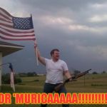'Cause 'Murica, that's why! | FOR 'MURICAAAAA!!!!!!!!!!! | image tagged in gun loving conservative,rednecks,memes,funny,'murica,battle cry | made w/ Imgflip meme maker