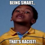 That's Racist | BEING SMART... THAT'S RACIST! | image tagged in that's racist,memes,funny,funny memes,smart | made w/ Imgflip meme maker