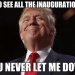 Satisfied Trump | I CAME TO SEE ALL THE INAUGURATION MEMES; YOU NEVER LET ME DOWN | image tagged in satisfied trump | made w/ Imgflip meme maker