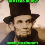 Honest Abe | ANTI TRUMP RIOTERS IN DC? I HAVEN'T SEEN DEMOCRATS THIS LIVID SINCE I PASSED THE  EMANCIPATION PROCLAMATION | image tagged in honest abe | made w/ Imgflip meme maker
