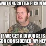 Redneck wonder | NOW WAIT ONE COTTEN PICKIN MINUTE; IF WE GET A DIVORCE IS MY SON CONSIDERED MY NEPHEW | image tagged in redneck wonder | made w/ Imgflip meme maker