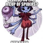 Muffet | WOULD YOU LIKE A CUP OF SPIDERS? NUH BRUH..... | image tagged in muffet | made w/ Imgflip meme maker
