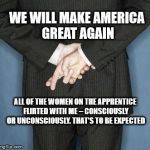 Lie Practice | WE WILL MAKE AMERICA GREAT AGAIN; ALL OF THE WOMEN ON THE APPRENTICE FLIRTED WITH ME – CONSCIOUSLY OR UNCONSCIOUSLY. THAT’S TO BE EXPECTED | image tagged in lying politician,lie practice,trump political | made w/ Imgflip meme maker