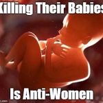 thinking fetus | Killing Their Babies; Is Anti-Women | image tagged in thinking fetus | made w/ Imgflip meme maker