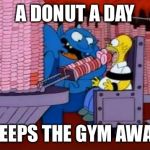 homer simpson hell donuts | A DONUT A DAY; KEEPS THE GYM AWAY | image tagged in homer simpson hell donuts | made w/ Imgflip meme maker