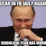 smug Putin | OSCAR IN FB JAIL? AGAIN? OUR DIABOLICAL PLAN HAS WORKED!! | image tagged in smug putin | made w/ Imgflip meme maker