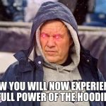 Bill Belichick of the the Hoodie Side | NOW YOU WILL NOW EXPERIENCE THE FULL POWER OF THE HOODIE SIDE | image tagged in posessed bill belichick,star wars,patriots,new england patriots,nfl,nfl memes | made w/ Imgflip meme maker