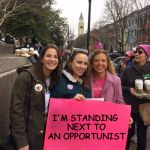 I Can't Believe This Is Happening | I'M STANDING NEXT TO AN OPPORTUNIST; PLEASE SUPPORT THE MESSAGE, NOT THE MESSENGER | image tagged in dws,women's march,women,march,memes,funny | made w/ Imgflip meme maker