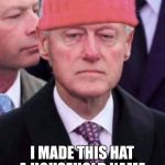 bill clinton pussy hat | I MADE THIS HAT A HOUSEHOLD NAME. YOU AMATEURS HAVE NOTHING ON ME. | image tagged in bill clinton pussy hat | made w/ Imgflip meme maker