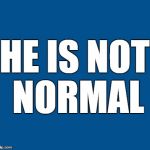 Trump | HE IS NOT NORMAL | image tagged in blue,trump,normal,resist | made w/ Imgflip meme maker