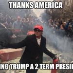 2 term president  | THANKS AMERICA; MAKING TRUMP A 2 TERM PRESIDENT | image tagged in president donald trump,donald trump,donald trump approves,funny,memes | made w/ Imgflip meme maker