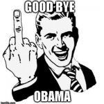 Fliping the bird | GOOD BYE; OBAMA | image tagged in fliping the bird | made w/ Imgflip meme maker