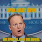Sean Spicer in the house | SPIN BABY SPIN; THE SPIN DR. IS IN THE HOUSE | image tagged in sean spicer in the house | made w/ Imgflip meme maker