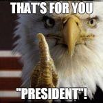 Eagle Middle Finger | THAT'S FOR YOU "PRESIDENT"! | image tagged in eagle middle finger,memes,trump,patriotic eagle,'murica,middle finger | made w/ Imgflip meme maker