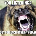 Evil German Shepherd from Hell 2 | YOU LISTENING? LOOK OUT FOR EACH OTHER
#HUMANRACE | image tagged in evil german shepherd from hell 2 | made w/ Imgflip meme maker