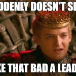 King Joffrey | SUDDENLY DOESN'T SEEM; LIKE THAT BAD A LEADER | image tagged in king joffrey | made w/ Imgflip meme maker