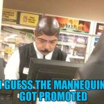 Apparently standing around in windows doesn't pay as much as it used to!!! | I GUESS THE MANNEQUIN GOT PROMOTED | image tagged in mannequin real job,memes,mannequin,funny,promotion | made w/ Imgflip meme maker