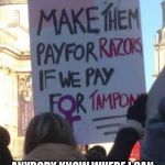 Feminist sign razors | INTERESTING... ANYBODY KNOW WHERE I CAN CASH IN MY PATRIARCHY POINTS FOR SOME FREE RAZORS? | image tagged in feminist sign razors | made w/ Imgflip meme maker