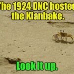 Little Acknowledged Fact Crab | The 1924 DNC hosted the Klanbake. Look it up. | image tagged in little acknowledged fact crab | made w/ Imgflip meme maker