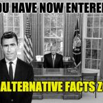 #alternativefacts zone | YOU HAVE NOW ENTERED; THE ALTERNATIVE FACTS ZONE | image tagged in twilight zone trump alternative facts low energy bad ratings | made w/ Imgflip meme maker