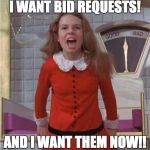 Veruca Salt | I WANT BID REQUESTS! AND I WANT THEM NOW!! | image tagged in veruca salt | made w/ Imgflip meme maker