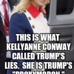 Trump's ProxyMoron | ALTERNATE FACTS? THIS IS WHAT KELLYANNE CONWAY CALLED TRUMP'S LIES.  SHE IS TRUMP'S "PROXYMORON." | image tagged in kelly anne conway trump lie alternate facts | made w/ Imgflip meme maker