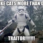 Star Wars traitor | YOU LIKE CATS MORE THAN DOGS? TRAITOR!!!!!!! | image tagged in star wars traitor | made w/ Imgflip meme maker