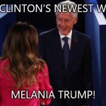 Bill Clinton Melania Trump | BILL CLINTON'S NEWEST WANT. MELANIA TRUMP! | image tagged in bill clinton melania trump | made w/ Imgflip meme maker