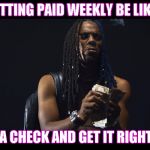 Spend It | GETTING PAID WEEKLY BE LIKE... SPEND A CHECK AND GET IT RIGHT BACK! | image tagged in spend it | made w/ Imgflip meme maker
