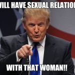 Trump immigration policy | I WILL HAVE SEXUAL RELATIONS; WITH THAT WOMAN!! | image tagged in trump immigration policy | made w/ Imgflip meme maker