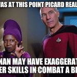 Guinan & Picard | IT WAS AT THIS POINT PICARD REALIZED; GUINAN MAY HAVE EXAGGERATED HER SKILLS IN COMBAT A BIT | image tagged in guinan  picard,memes,star trek the next generation | made w/ Imgflip meme maker