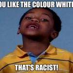 That's Racist | YOU LIKE THE COLOUR WHITE... THAT'S RACIST! | image tagged in that's racist,memes,funny,white | made w/ Imgflip meme maker