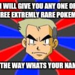 Pokemon | I WILL GIVE YOU ANY ONE OF THREE EXTREMLY RARE POKEMON; BY THE WAY WHATS YOUR NAME? | image tagged in pokemon | made w/ Imgflip meme maker