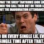 Dress is Blue - Liar Liar | WHAT THE SHEEP TANTRUMS LOOK LIKE WHEN YOU CALL THEM OUT ON THEIR LIES ABOUT THE INAUGURATION ATTENDANCE . . . AND ON EVERY SINGLE LIE, EVERY SINGLE TIME AFTER THAT. | image tagged in dress is blue - liar liar | made w/ Imgflip meme maker