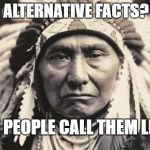 American Indian | ALTERNATIVE FACTS? MY PEOPLE CALL THEM LIES. | image tagged in american indian | made w/ Imgflip meme maker