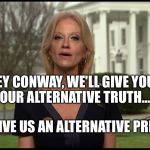Kelly Ann Conway | HEY CONWAY, WE'LL GIVE YOU YOUR ALTERNATIVE TRUTH.... IF YOU GIVE US AN ALTERNATIVE PRESIDENT. | image tagged in kelly ann conway | made w/ Imgflip meme maker