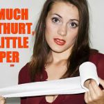 Butthurt bad?,,, | SO MUCH  BUTTHURT, SO LITTLE    PAPER; ,,, | image tagged in butthurt bad?   | made w/ Imgflip meme maker