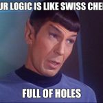 Spock | YOUR LOGIC IS LIKE SWISS CHEESE; FULL OF HOLES | image tagged in spock,memes,star trek | made w/ Imgflip meme maker