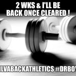 Fitness dumbbells | 2 WKS & I'LL BE BACK ONCE CLEARED ! #SILVABACKATHLETICS #DRBOYLE | image tagged in fitness dumbbells | made w/ Imgflip meme maker