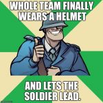 TF2 Team Credit Soldier | WHOLE TEAM FINALLY WEARS A HELMET; AND LETS THE SOLDIER LEAD. | image tagged in tf2 team credit soldier | made w/ Imgflip meme maker