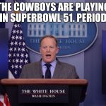 Spicer lies PERIOD | THE COWBOYS ARE PLAYING IN SUPERBOWL 51. PERIOD. | image tagged in spicer lies period,dallas cowboys,football | made w/ Imgflip meme maker