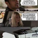 Bad girls bad girls bad girls whatcha gonna do... | ARE YOU A BAD GIRL; I HAVEN'T SLEPT IN 
MY OWN BED 








IN A MONTH | image tagged in the rock bails,memes | made w/ Imgflip meme maker