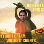 Leatherface | DON'T BE LIKE        THIS GUY; BUTTHURT CREAM.                              WHERE IT COUNTS,,, | image tagged in leatherface | made w/ Imgflip meme maker