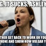 Ashley Judd | LOSING. IT SUCKS. ASHLEY LOST. YOU EITHER GET BACK TO WORK OR YOU GRAB A MICROPHONE AND SHOW HOW VULGAR YOU CAN BE | image tagged in ashley judd | made w/ Imgflip meme maker