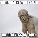 Disappointment | THAT MOMENT YOU REALIZE; THE REALNESS OF TRUTH | image tagged in disappointment | made w/ Imgflip meme maker