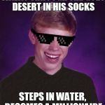 Good Luck Brian | WALKS THROUGH THE GOBI DESERT IN HIS SOCKS; STEPS IN WATER, BECOMES A MILLIONAIRE | image tagged in good luck brian,desert,water,oasis,who wants to be a millionaire,funny memes | made w/ Imgflip meme maker