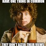 Tom Baker | THE VERY POWERFUL AND THE VERY STUPID HAVE ONE THING IN COMMON; THEY DON'T ALTER THEIR VIEWS TO FIT THE FACTS.  THEY ALTER THE FACTS TO FIT THEIR VIEWS | image tagged in tom baker | made w/ Imgflip meme maker