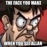 When you see | THE FACE YOU MAKE; WHEN YOU SEE ALLAN | image tagged in when you see | made w/ Imgflip meme maker